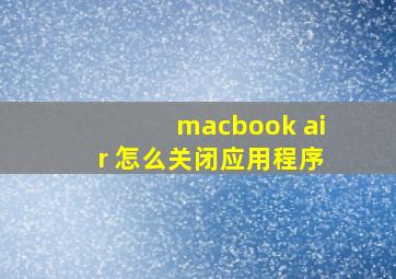 macbook air 怎么关闭应用程序